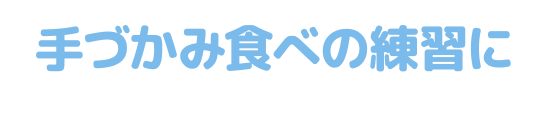 手づかみ食べの練習に