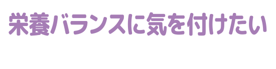 栄養バランスに気を付けたい